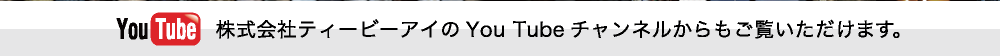 株式会社ティービーアイのYou Tubeチャンネルからもご覧いただけます。